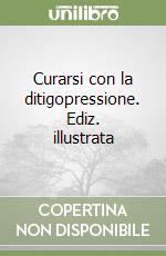 Curarsi con la ditigopressione. Ediz. illustrata