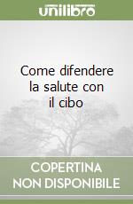 Come difendere la salute con il cibo libro