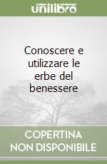 Conoscere e utilizzare le erbe del benessere libro