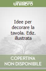 Idee per decorare la tavola. Ediz. illustrata libro