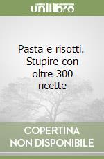 Pasta e risotti. Stupire con oltre 300 ricette libro