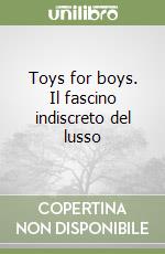 Toys for boys. Il fascino indiscreto del lusso libro