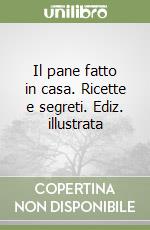 Il pane fatto in casa. Ricette e segreti. Ediz. illustrata libro