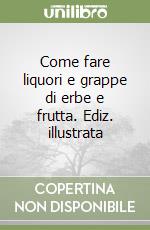 Come fare liquori e grappe di erbe e frutta. Ediz. illustrata libro