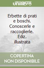 Erbette di prati e boschi. Conoscerle e raccoglierle. Ediz. illustrata libro