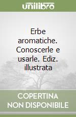 Erbe aromatiche. Conoscerle e usarle. Ediz. illustrata libro