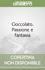 Cioccolato. Passione e fantasia libro