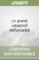 Le grandi catastrofi dell'umanità