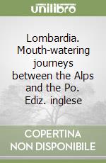 Lombardia. Mouth-watering journeys between the Alps and the Po. Ediz. inglese libro