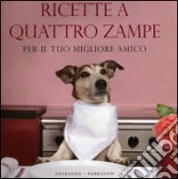 Ricette a quattro zampe. Per il tuo migliore amico. Ediz. illustrata libro