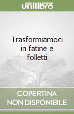 Trasformiamoci in fatine e folletti libro