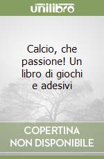 Calcio, che passione! Un libro di giochi e adesivi libro