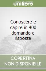 Conoscere e capire in 400 domande e risposte libro