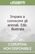 Impara a conoscere gli animali. Ediz. illustrata libro