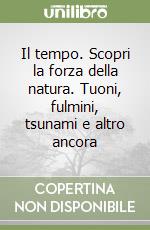 Il tempo. Scopri la forza della natura. Tuoni, fulmini, tsunami e altro ancora libro