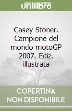 Casey Stoner. Campione del mondo motoGP 2007. Ediz. illustrata libro