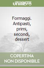 Formaggi. Antipasti, primi, secondi, dessert libro