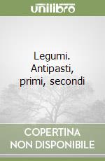 Legumi. Antipasti, primi, secondi libro