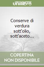 Conserve di verdura sott'olio, sott'aceto... libro