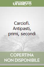 Carciofi. Antipasti, primi, secondi libro