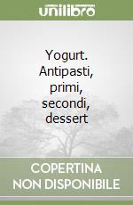 Yogurt. Antipasti, primi, secondi, dessert libro
