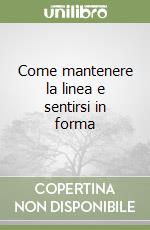 Come mantenere la linea e sentirsi in forma