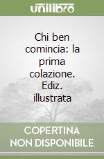 Chi ben comincia: la prima colazione. Ediz. illustrata libro