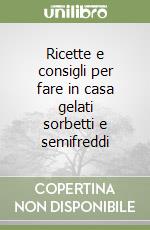 Ricette e consigli per fare in casa gelati sorbetti e semifreddi