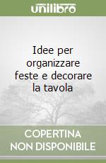 Idee per organizzare feste e decorare la tavola