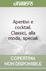 Aperitivi e cocktail. Classici, alla moda, speciali libro