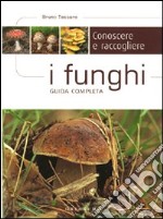 Conoscere e raccogliere i funghi. Guida completa libro