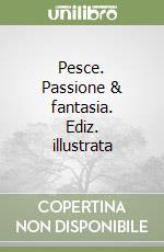 Pesce. Passione & fantasia. Ediz. illustrata libro