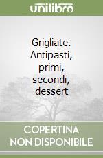 Grigliate. Antipasti, primi, secondi, dessert libro