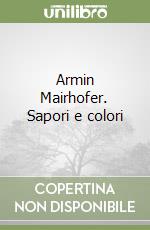 Armin Mairhofer. Sapori e colori libro