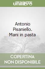 Antonio Pisaniello. Mani in pasta libro