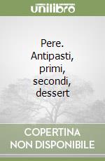 Pere. Antipasti, primi, secondi, dessert libro