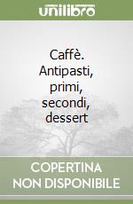 Caffè. Antipasti, primi, secondi, dessert libro