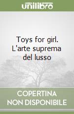 Toys for girl. L'arte suprema del lusso libro