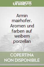 Armin mairhofer. Aromen und farben auf weibem porzellan libro