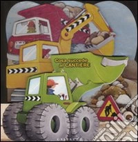 Cosa succede al cantiere. Ediz. illustrata libro