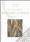 Come prevenire le intolleranze alimentari. Conoscere le proprietà dei cibi libro