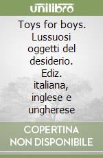 Toys for boys. Lussuosi oggetti del desiderio. Ediz. italiana, inglese e ungherese (2) libro