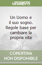 Un Uomo e il suo sogno. Regole base per cambiare la propria vita