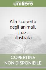 Alla scoperta degli animali. Ediz. illustrata libro