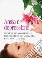 Ansia e depressione. Tecniche per sconfiggerle e rilassarsi con il massaggio, riducendo lo stress