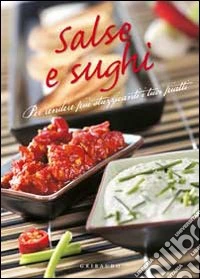 Salse e sughi. Per rendere più stuzzicanti i tuoi piatti libro