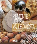 Piemonte, Liguria, Valle d'Aosta. Percorsi del gusto dalle Alpi al mare libro