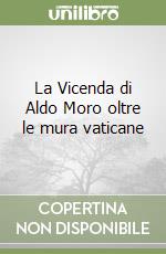 La Vicenda di Aldo Moro oltre le mura vaticane libro