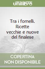 Tra i fornelli. Ricette vecchie e nuove del finalese libro