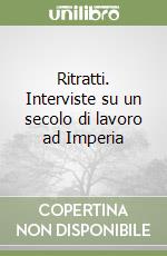 Ritratti. Interviste su un secolo di lavoro ad Imperia libro